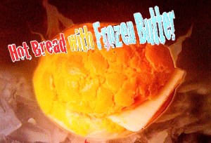 Hot Bread:Frozen Butter